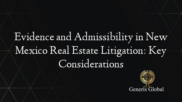 Evidence and Admissibility in New Mexico Real Estate Litigation: Key Considerations