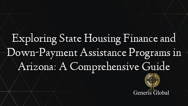 Exploring State Housing Finance and Down-Payment Assistance Programs in Arizona: A Comprehensive Guide
