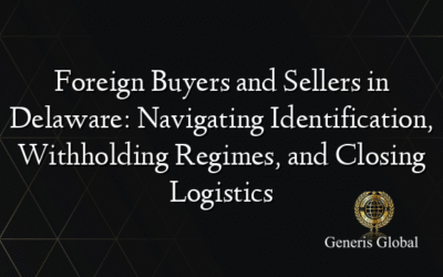 Foreign Buyers and Sellers in Delaware: Navigating Identification, Withholding Regimes, and Closing Logistics