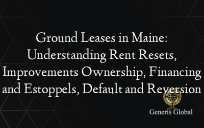 Ground Leases in Maine: Understanding Rent Resets, Improvements Ownership, Financing and Estoppels, Default and Reversion