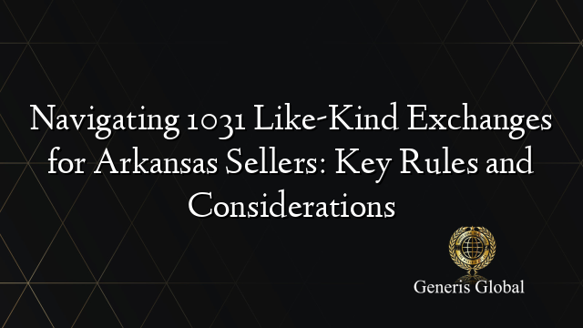 Navigating 1031 Like-Kind Exchanges for Arkansas Sellers: Key Rules and Considerations