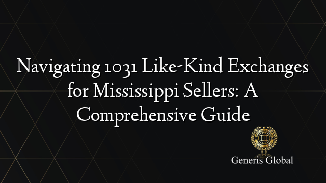 Navigating 1031 Like-Kind Exchanges for Mississippi Sellers: A Comprehensive Guide