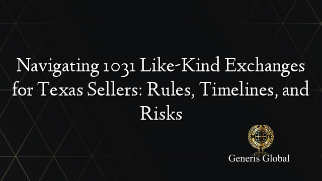 Navigating 1031 Like-Kind Exchanges for Texas Sellers: Rules, Timelines, and Risks