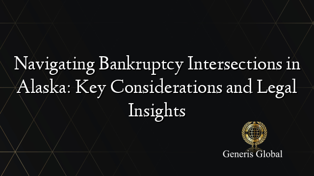 Navigating Bankruptcy Intersections in Alaska: Key Considerations and Legal Insights