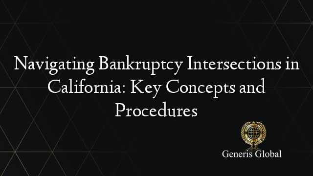 Navigating Bankruptcy Intersections in California: Key Concepts and Procedures