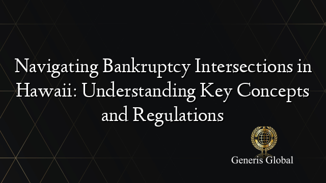 Navigating Bankruptcy Intersections in Hawaii: Understanding Key Concepts and Regulations