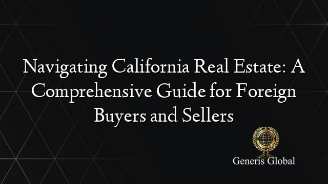 Navigating California Real Estate: A Comprehensive Guide for Foreign Buyers and Sellers