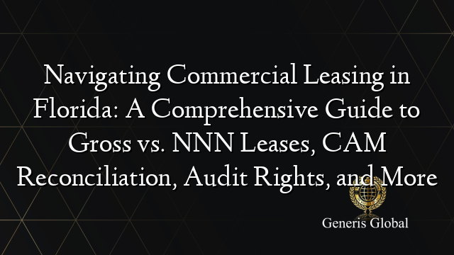 Navigating Commercial Leasing in Florida: A Comprehensive Guide to Gross vs. NNN Leases, CAM Reconciliation, Audit Rights, and More