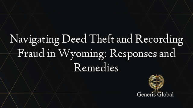 Navigating Deed Theft and Recording Fraud in Wyoming: Responses and Remedies