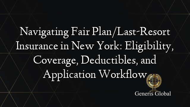 Navigating Fair Plan/Last-Resort Insurance in New York: Eligibility, Coverage, Deductibles, and Application Workflow