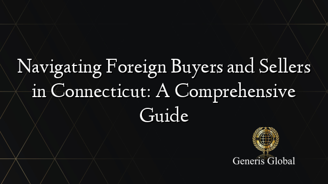Navigating Foreign Buyers and Sellers in Connecticut: A Comprehensive Guide