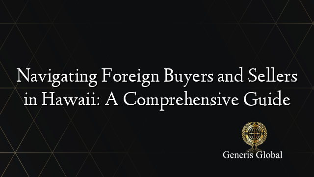 Navigating Foreign Buyers and Sellers in Hawaii: A Comprehensive Guide