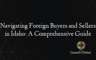 Navigating Foreign Buyers and Sellers in Idaho: A Comprehensive Guide
