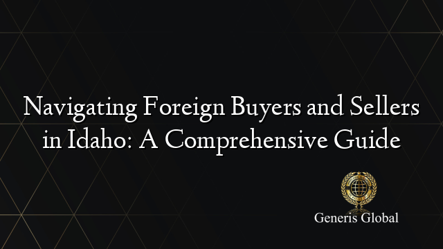 Navigating Foreign Buyers and Sellers in Idaho: A Comprehensive Guide