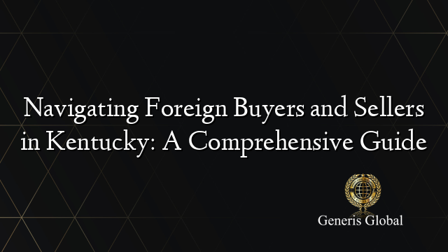 Navigating Foreign Buyers and Sellers in Kentucky: A Comprehensive Guide