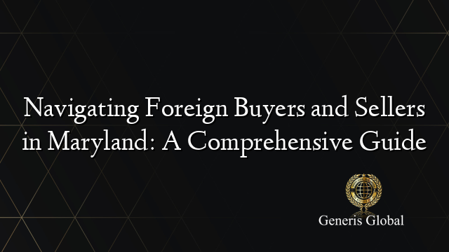 Navigating Foreign Buyers and Sellers in Maryland: A Comprehensive Guide