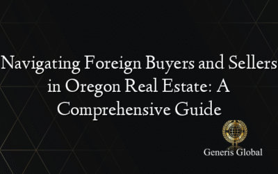 Navigating Foreign Buyers and Sellers in Oregon Real Estate: A Comprehensive Guide