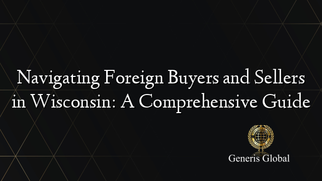 Navigating Foreign Buyers and Sellers in Wisconsin: A Comprehensive Guide