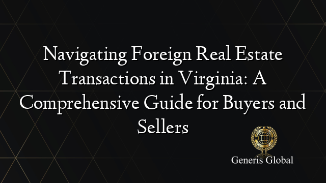 Navigating Foreign Real Estate Transactions in Virginia: A Comprehensive Guide for Buyers and Sellers