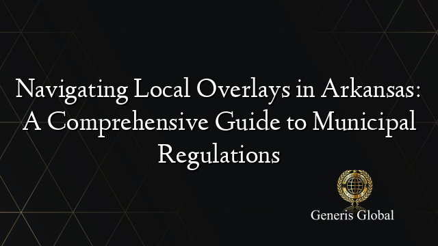 Navigating Local Overlays in Arkansas: A Comprehensive Guide to Municipal Regulations