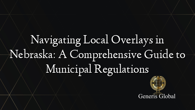 Navigating Local Overlays in Nebraska: A Comprehensive Guide to Municipal Regulations