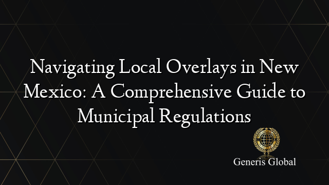 Navigating Local Overlays in New Mexico: A Comprehensive Guide to Municipal Regulations