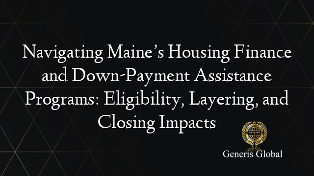 Navigating Maine’s Housing Finance and Down-Payment Assistance Programs: Eligibility, Layering, and Closing Impacts