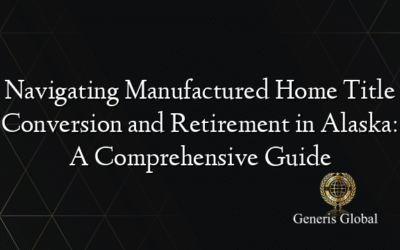 Navigating Manufactured Home Title Conversion and Retirement in Alaska: A Comprehensive Guide