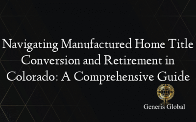 Navigating Manufactured Home Title Conversion and Retirement in Colorado: A Comprehensive Guide