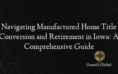 Navigating Manufactured Home Title Conversion and Retirement in Iowa: A Comprehensive Guide