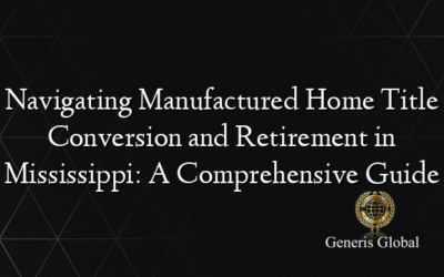 Navigating Manufactured Home Title Conversion and Retirement in Mississippi: A Comprehensive Guide