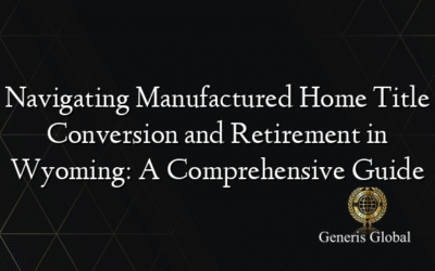 Navigating Manufactured Home Title Conversion and Retirement in Wyoming: A Comprehensive Guide