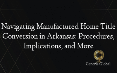 Navigating Manufactured Home Title Conversion in Arkansas: Procedures, Implications, and More