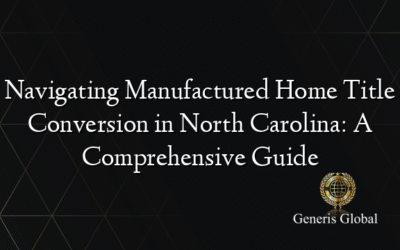 Navigating Manufactured Home Title Conversion in North Carolina: A Comprehensive Guide