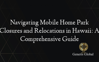Navigating Mobile Home Park Closures and Relocations in Hawaii: A Comprehensive Guide