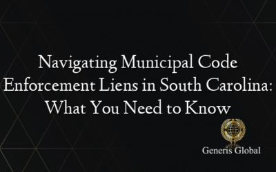 Navigating Municipal Code Enforcement Liens in South Carolina: What You Need to Know