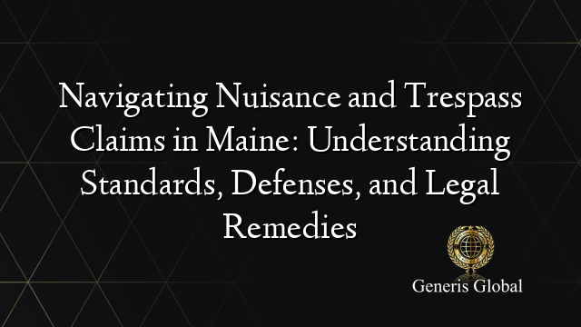 Navigating Nuisance and Trespass Claims in Maine: Understanding Standards, Defenses, and Legal Remedies