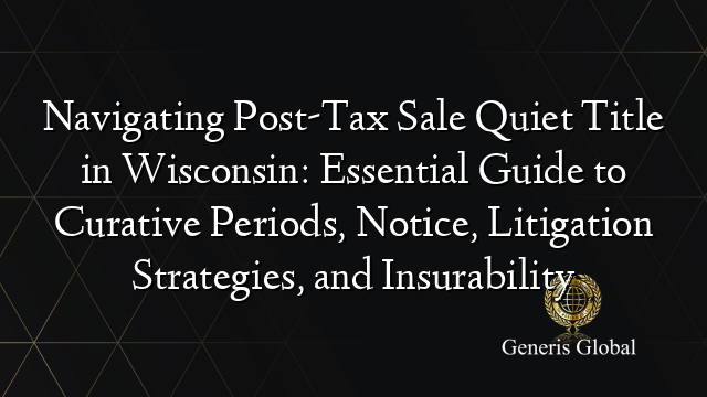 Navigating Post-Tax Sale Quiet Title in Wisconsin: Essential Guide to Curative Periods, Notice, Litigation Strategies, and Insurability