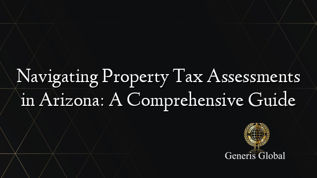Navigating Property Tax Assessments in Arizona: A Comprehensive Guide