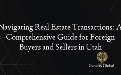 Navigating Real Estate Transactions: A Comprehensive Guide for Foreign Buyers and Sellers in Utah