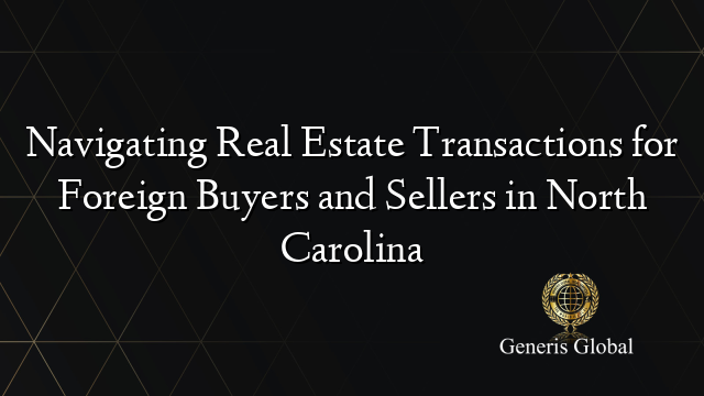 Navigating Real Estate Transactions for Foreign Buyers and Sellers in North Carolina