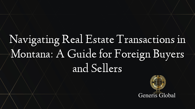 Navigating Real Estate Transactions in Montana: A Guide for Foreign Buyers and Sellers
