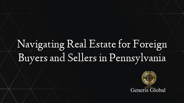 Navigating Real Estate for Foreign Buyers and Sellers in Pennsylvania
