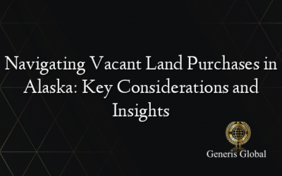 Navigating Vacant Land Purchases in Alaska: Key Considerations and Insights
