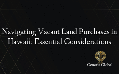 Navigating Vacant Land Purchases in Hawaii: Essential Considerations
