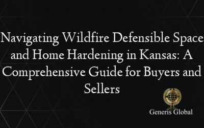 Navigating Wildfire Defensible Space and Home Hardening in Kansas: A Comprehensive Guide for Buyers and Sellers