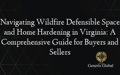 Navigating Wildfire Defensible Space and Home Hardening in Virginia: A Comprehensive Guide for Buyers and Sellers