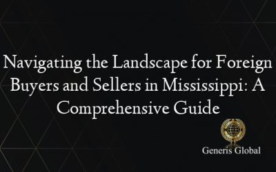 Navigating the Landscape for Foreign Buyers and Sellers in Mississippi: A Comprehensive Guide