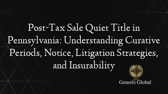 Post-Tax Sale Quiet Title in Pennsylvania: Understanding Curative Periods, Notice, Litigation Strategies, and Insurability