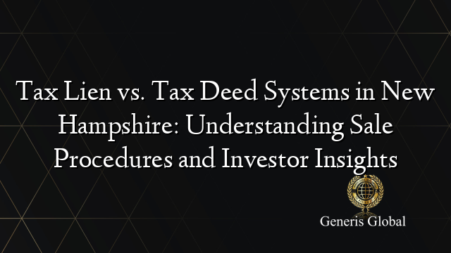 Tax Lien vs. Tax Deed Systems in New Hampshire: Understanding Sale Procedures and Investor Insights